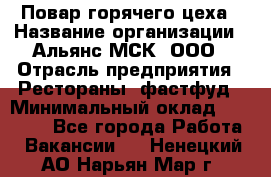 Повар горячего цеха › Название организации ­ Альянс-МСК, ООО › Отрасль предприятия ­ Рестораны, фастфуд › Минимальный оклад ­ 28 700 - Все города Работа » Вакансии   . Ненецкий АО,Нарьян-Мар г.